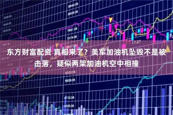 东方财富配资 真相来了？美军加油机坠毁不是被击落，疑似两架加油机空中相撞