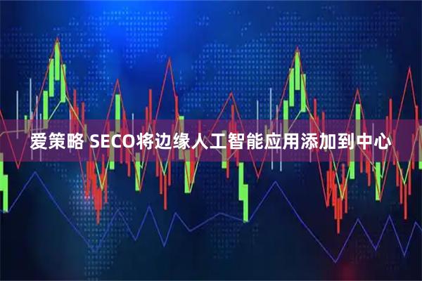爱策略 SECO将边缘人工智能应用添加到中心