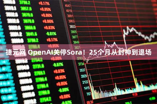 捷元网 OpenAI关停Sora！25个月从封神到退场