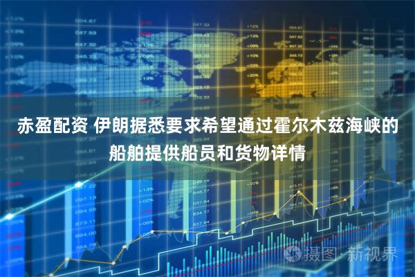 赤盈配资 伊朗据悉要求希望通过霍尔木兹海峡的船舶提供船员和货物详情