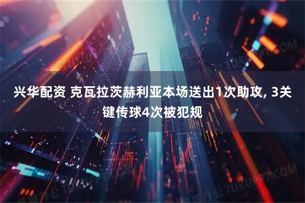 兴华配资 克瓦拉茨赫利亚本场送出1次助攻, 3关键传球4次被犯规