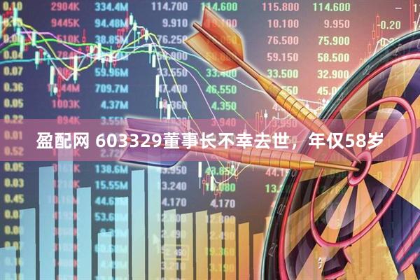 盈配网 603329董事长不幸去世，年仅58岁