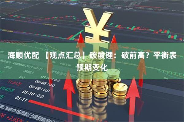 海顺优配 【观点汇总】碳酸锂：破前高？平衡表预期变化
