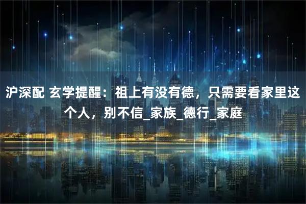 沪深配 玄学提醒：祖上有没有德，只需要看家里这个人，别不信_家族_德行_家庭