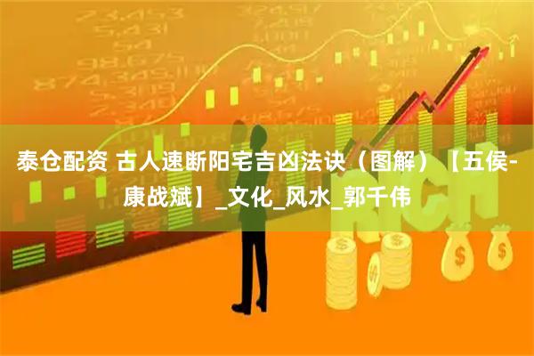 泰仓配资 古人速断阳宅吉凶法诀（图解）【五侯-康战斌】_文化_风水_郭千伟