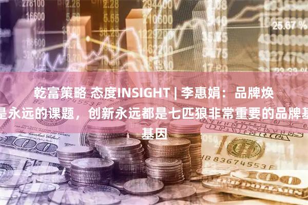 乾富策略 态度INSIGHT | 李惠娟：品牌焕新是永远的课题，创新永远都是七匹狼非常重要的品牌基因