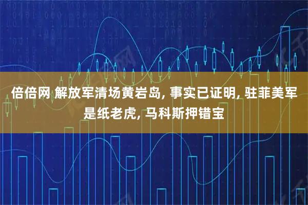 倍倍网 解放军清场黄岩岛, 事实已证明, 驻菲美军是纸老虎, 马科斯押错宝