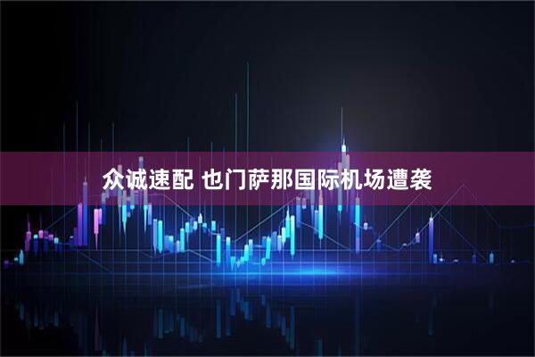 众诚速配 也门萨那国际机场遭袭