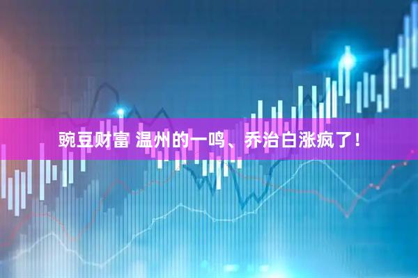 豌豆财富 温州的一鸣、乔治白涨疯了！