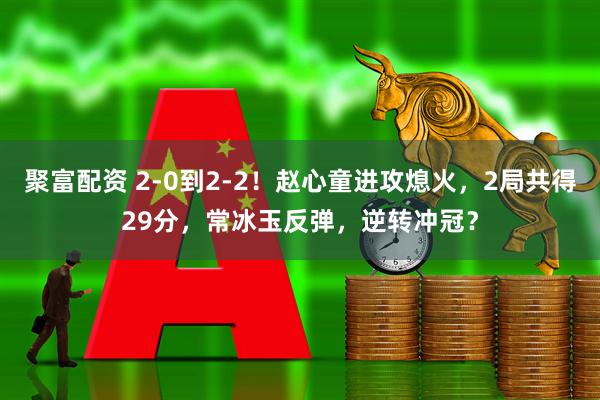 聚富配资 2-0到2-2！赵心童进攻熄火，2局共得29分，常冰玉反弹，逆转冲冠？