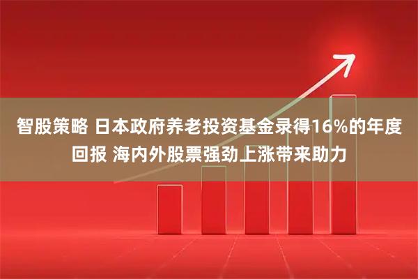 智股策略 日本政府养老投资基金录得16%的年度回报 海内外股票强劲上涨带来助力